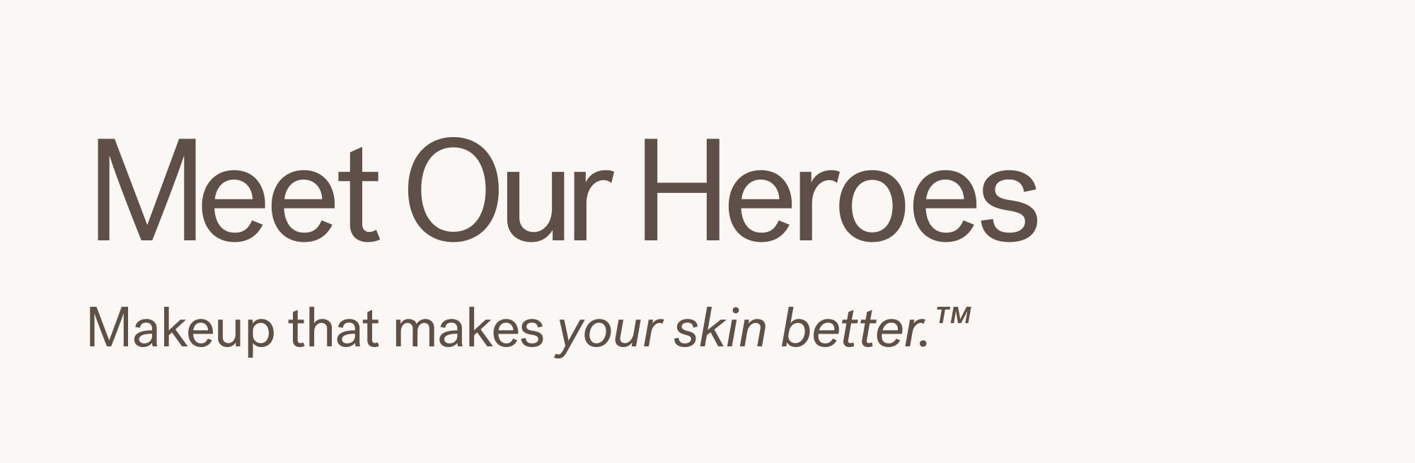 Meet Our Heroes Makeup that makes your skin better.™