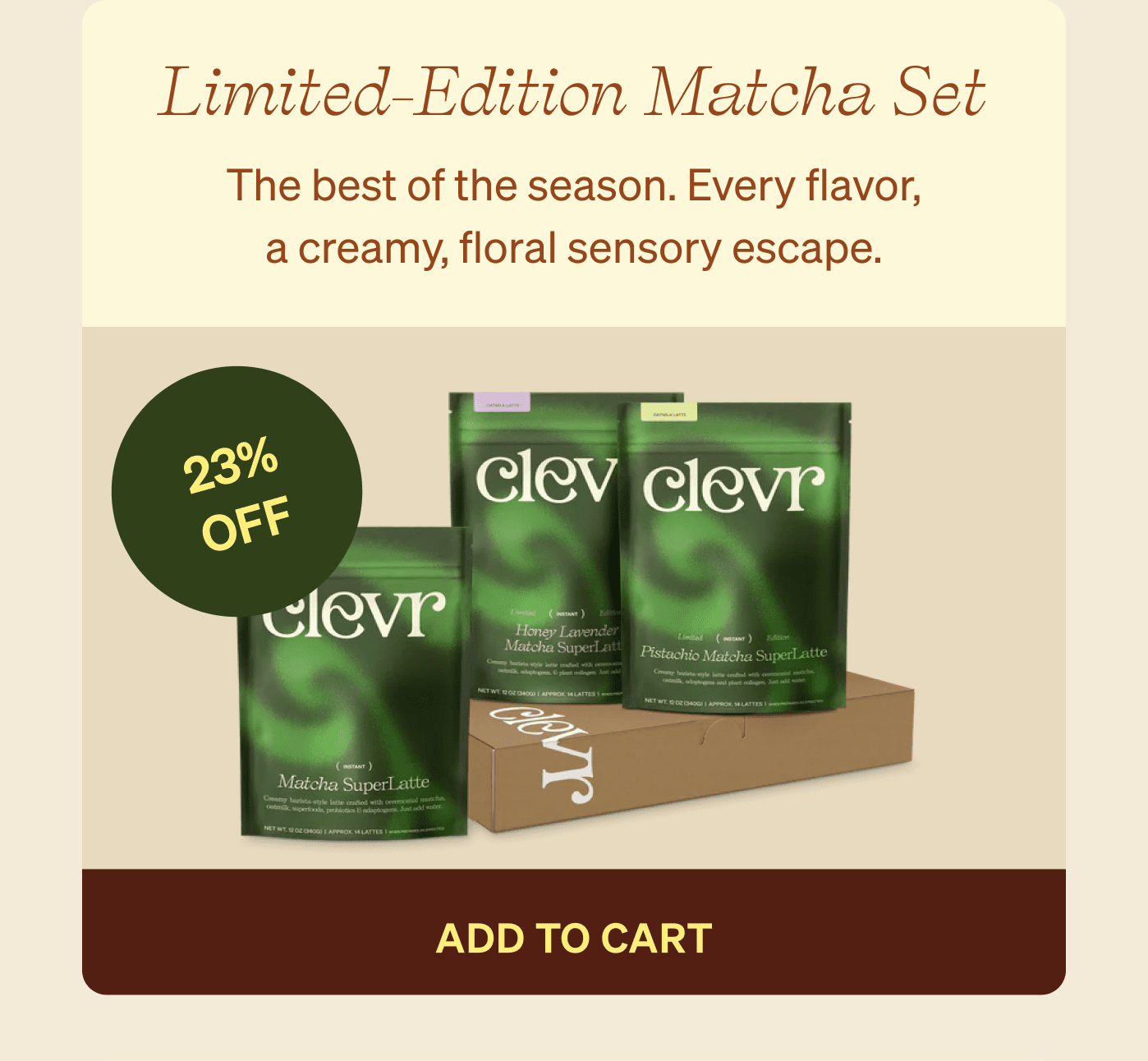 Limited-Edition Matcha Set The best of the season. Every flavor, a creamy, floral sensory escape. 23% OFF add to cart