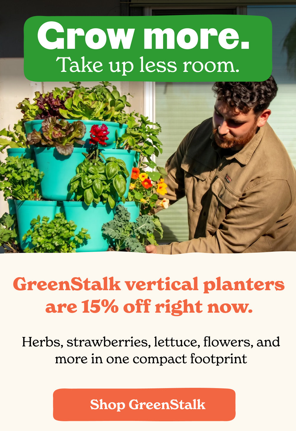 GreenStalk vertical planters  are 15% off right now.   Herbs, strawberries, lettuce, flowers, and more in one compact footprint