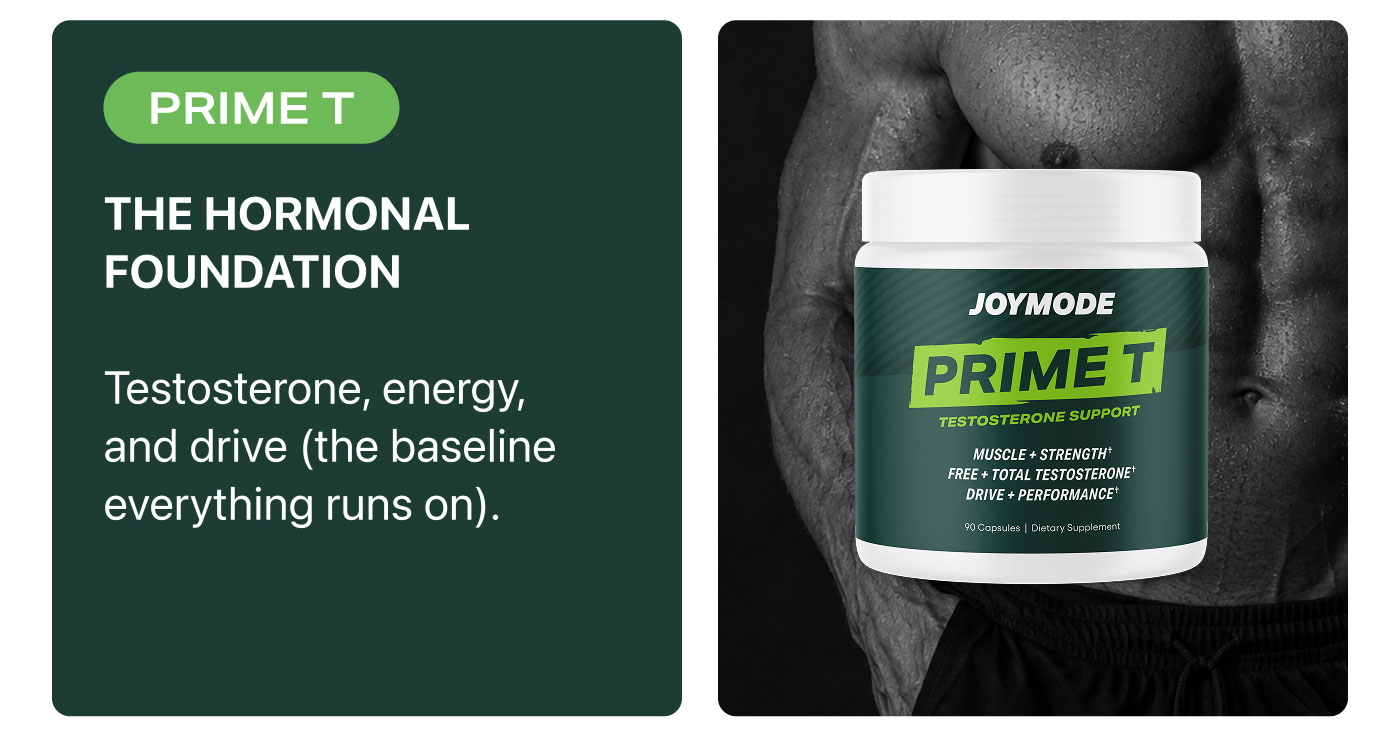 PRIME T  THE HORMONAL FOUNDATION  Testosterone, energy, and drive (the baseline everything runs on).