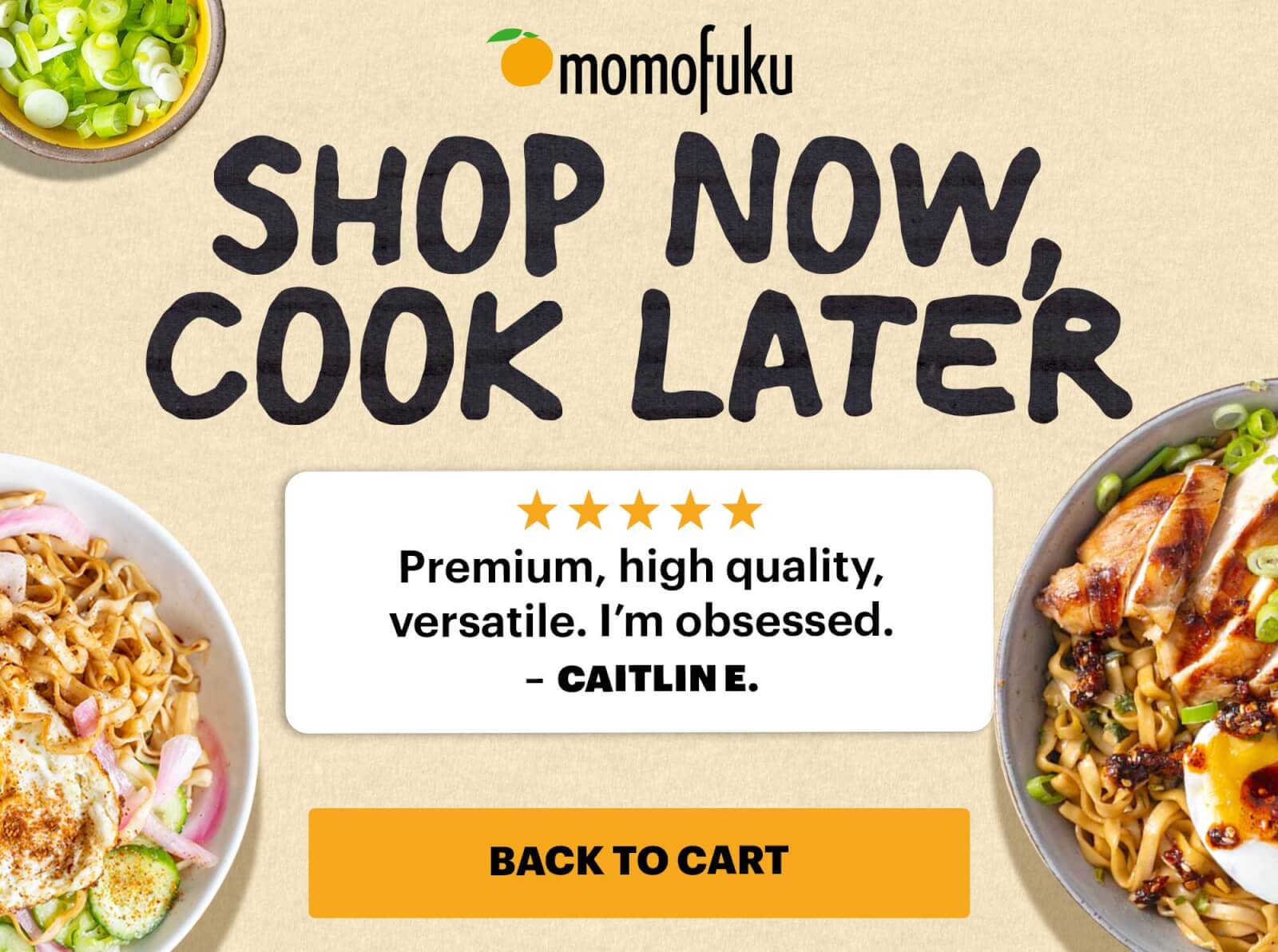SHOP NOW, COOK LATER. Premium, high quality, versatile. I'm obsessed. - CAITLIN E. BACK TO CART