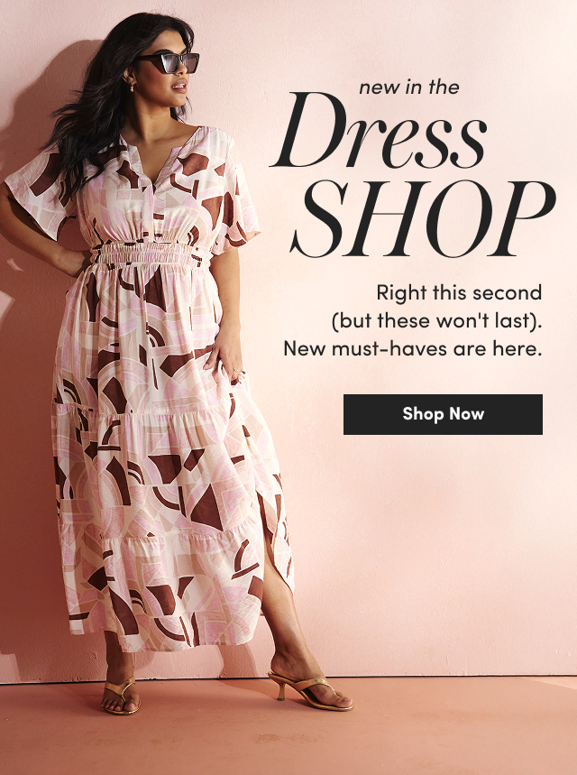 new in the Dress Shop | Right this second (but these won't last). New must-haves are here. | Shop Now >