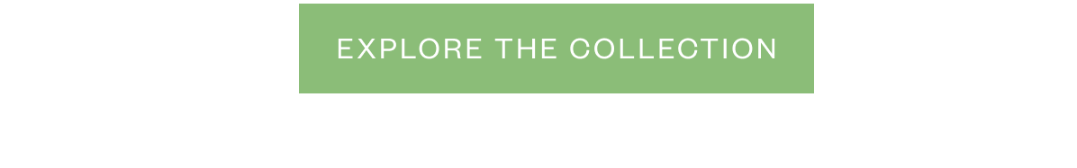 Green button with white text that reads “Explore the Collection.”