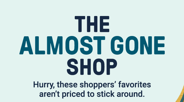The Almost Gone Shop. Hurry, these shoppers' favorites aren't priced to stick around.