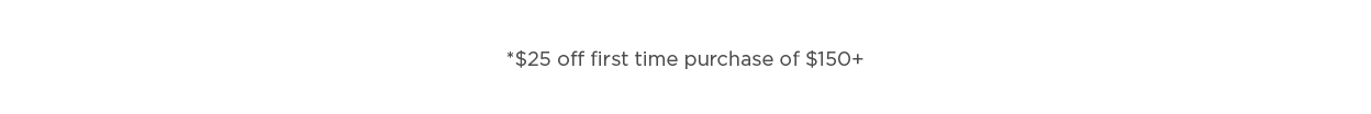 $25 off first time purchase of $150+