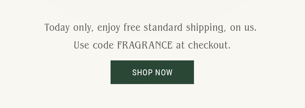 Today only, enjoy free standard shipping, on us. Use code FRAGRANCE at checkout.