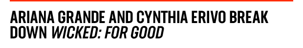 Ariana Grande and Cynthia Erivo Break 
Down Wicked: For Good