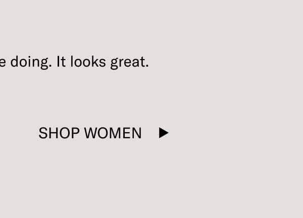 Keep doing what you’re doing. It looks great. Shop Women