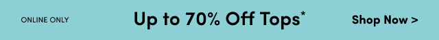 Online Only | Up to 70% Off Tops* | Shop Now >