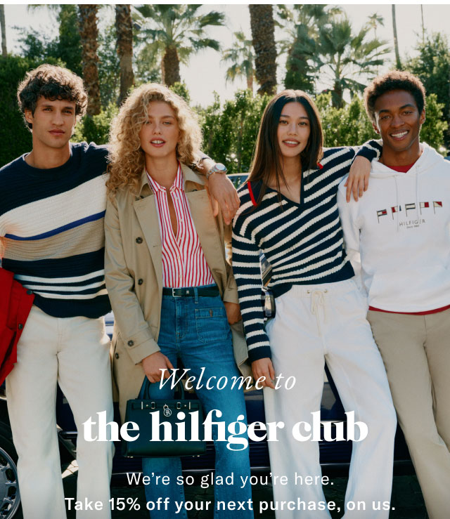 Welcome to the Hilfiger Club                                            Enjoy 15% off your next purchase*
