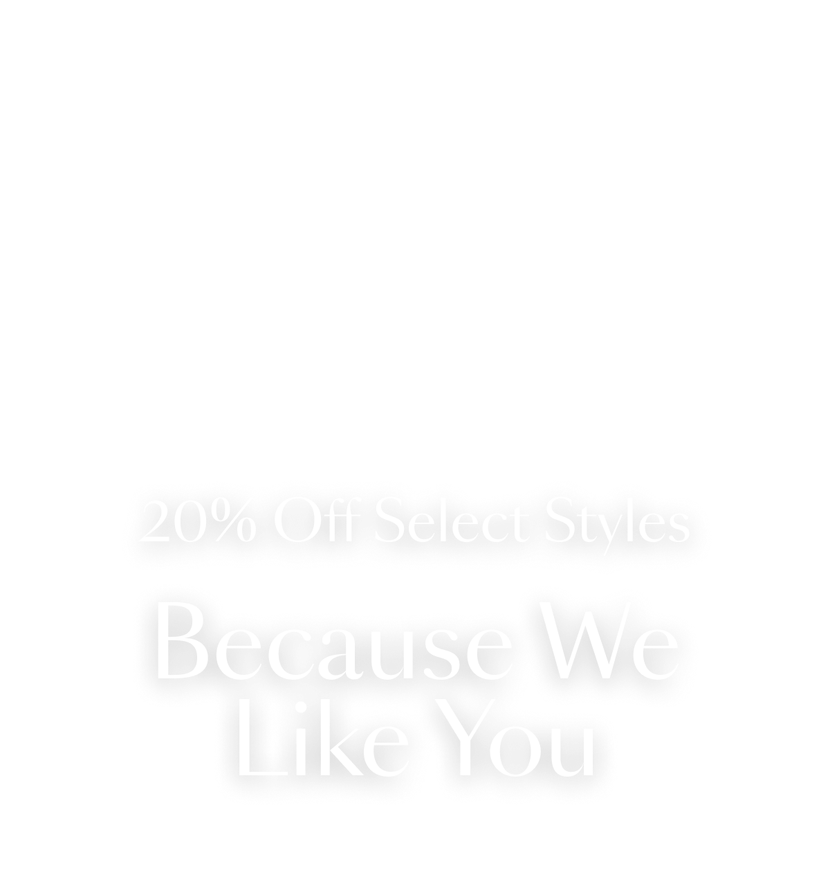20% Off Select Styles Because We Like You
