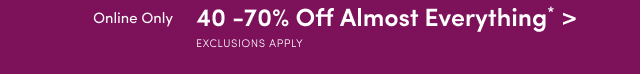 Online Only | 40 -70% Off Almost Everything* > | Exclusions Apply