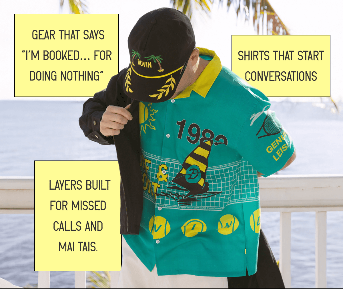 &nbsp;Gear that says “I’m booked… for doing nothing” | Shirts that start conversations | &nbsp;Layers built for missed calls AND MAI TAIS.