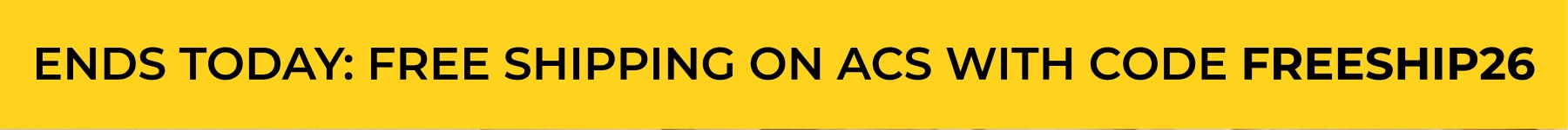 ENDS TODAY: FREE SHIPPING ON ACS WITH CODE FREESHiP26