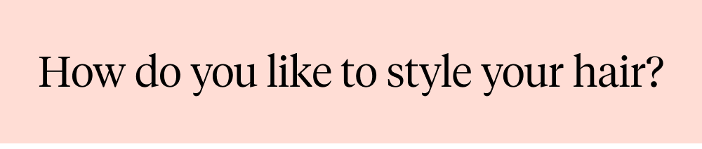 How do you like to style your hair?
