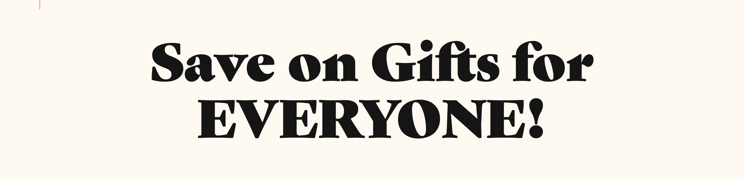 Save on Gifts for EVERYONE!