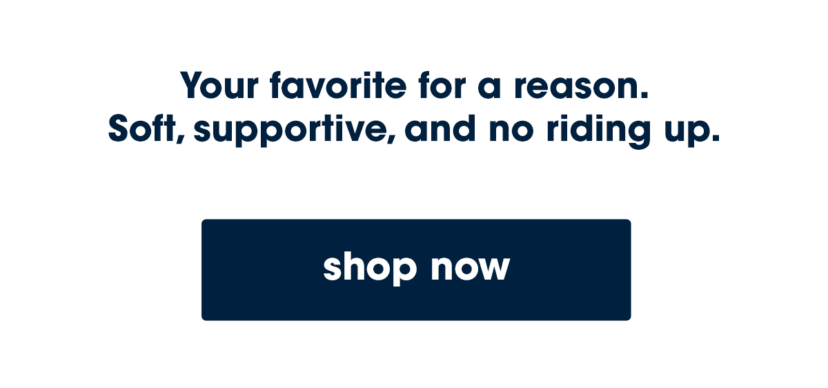 Your favorite for a reason. Soft, supportive, and no riding up.