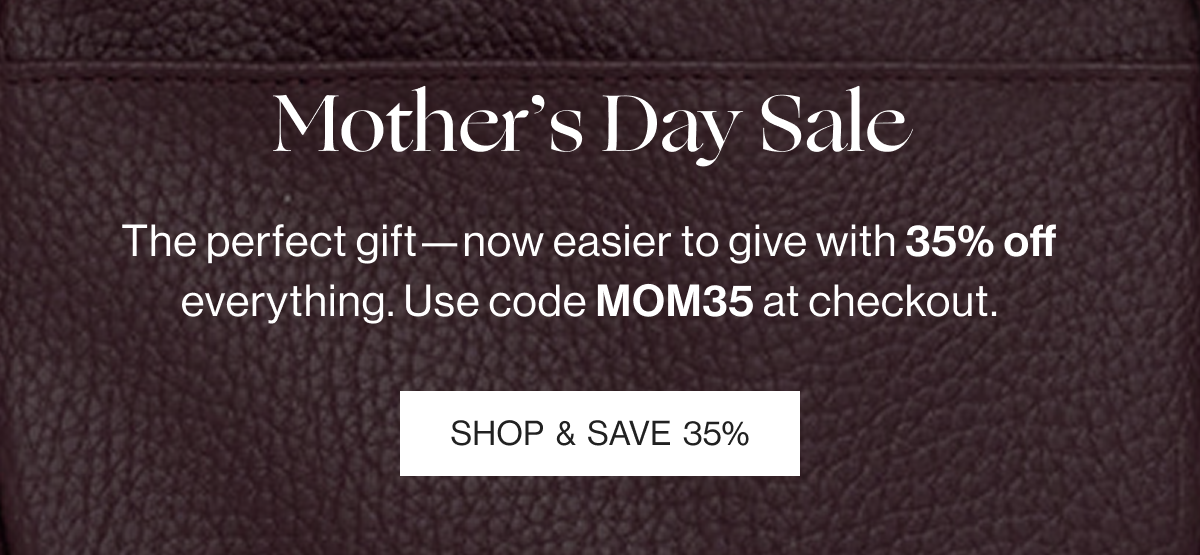 Mother's Day Sale - The perfect gift-now easier to give 35% off everything. Use code MOM35 at checkout. - Shop & Save 35%
