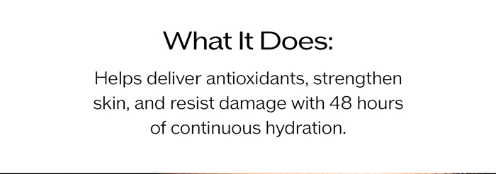 What It Does: Helps deliver antioxidants, strengthen skin, and resist damage with 48 hours of continuous hydration.