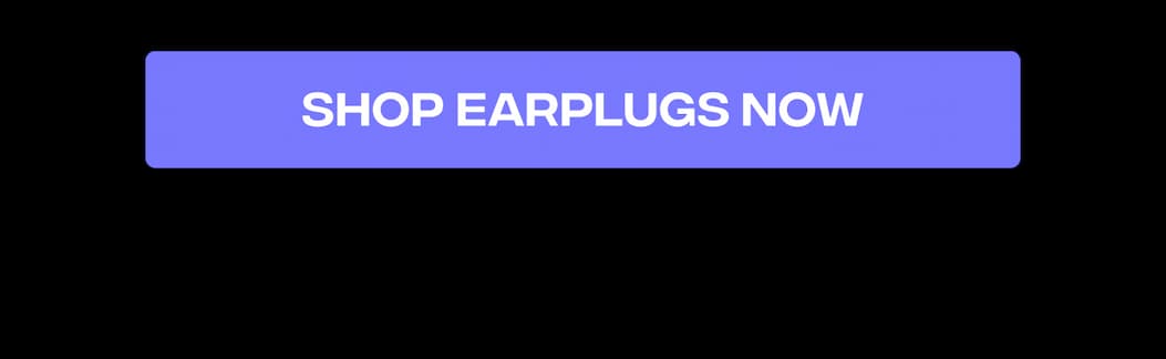 Shop Earplugs Now