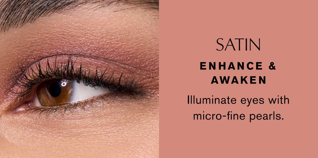 SATIN | ENHANCE & AWAKEN | Illuminate eyes with micro-fine pearls.