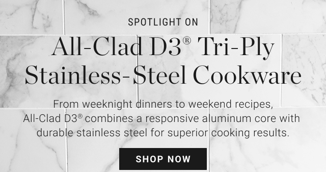 SPOTLIGHT ON All-Clad D3® Tri-Ply Stainless-Steel Cookware - Shop Now