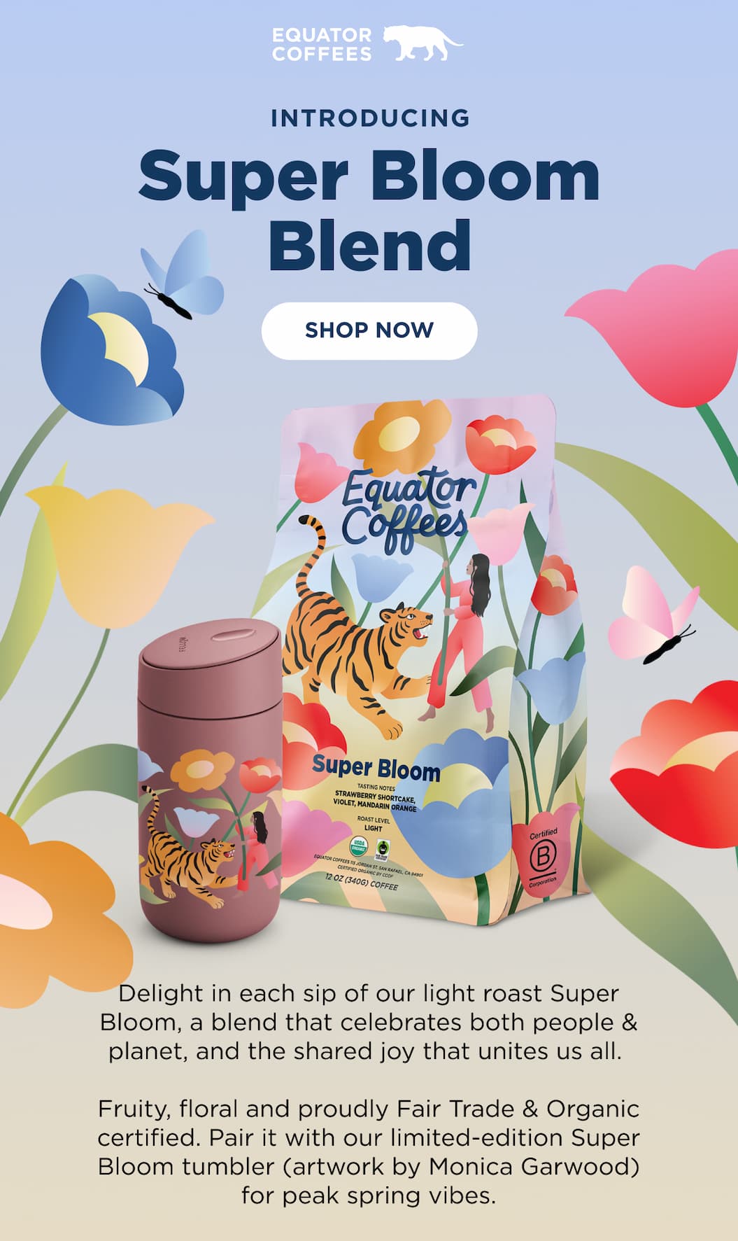 Introducing Super Bloom Blend | Delight in each sip of our light roast Super Bloom, a celebration of people & the planet and the shared joy that unites us all. Fruity, floral, and produly Fair Trade & organic certified. Pair it with our limited-edition Super bloom tumbler (artwork by Monica Garwood) for peak spring vibes.