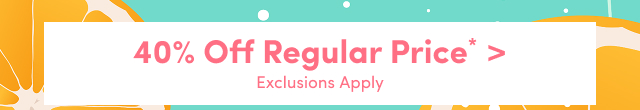 40% Off Regular Price* > | Exclusions Apply