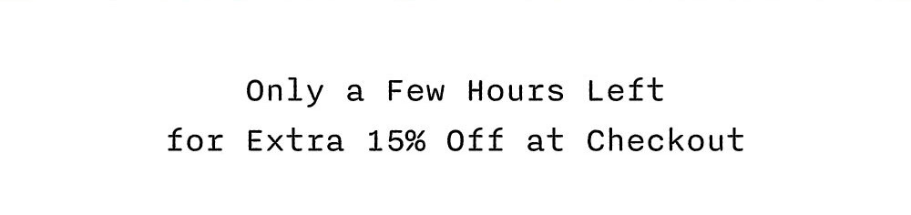 Only a Few Hours Left for Extra 15% Off at Checkout