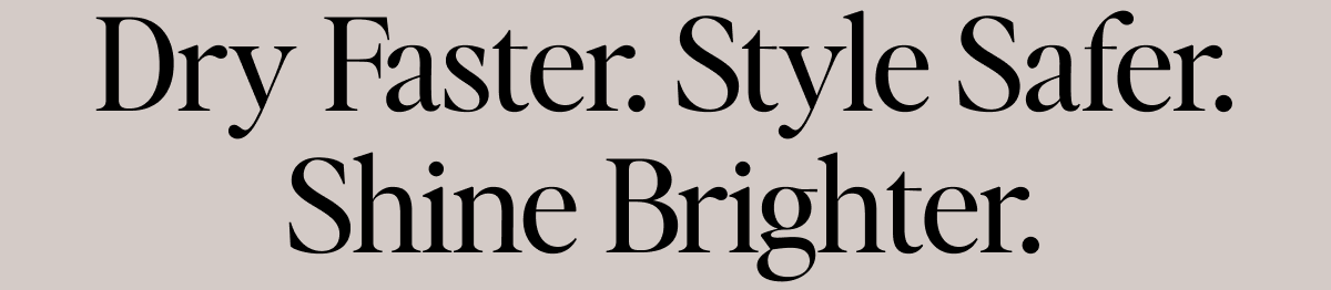 Dry Faster. Style Safer. Shine Brighter.