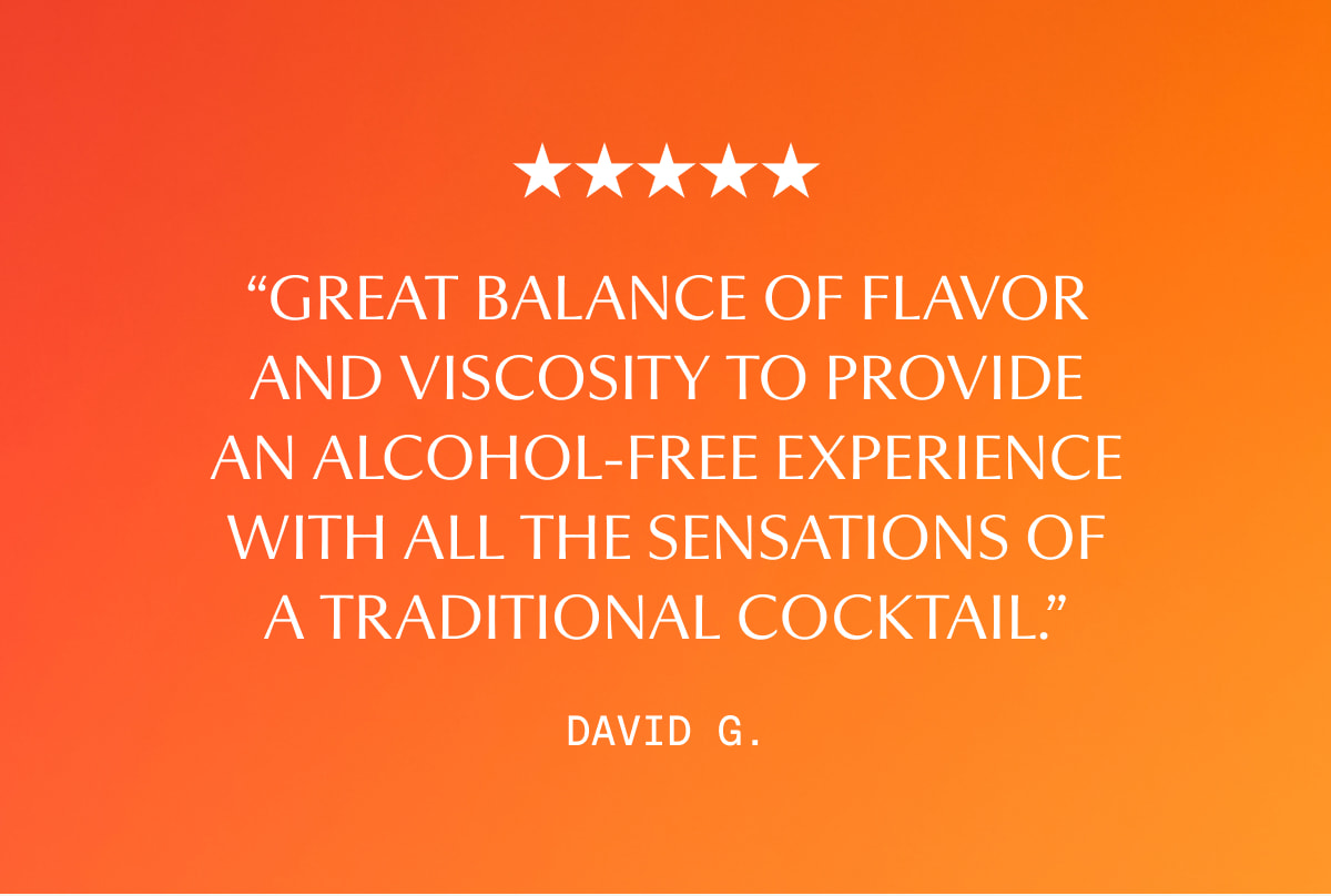 “Great balance of flavor and viscosity to provide an alcohol-free experience with all the sensations of a traditional cocktail.” - David G.