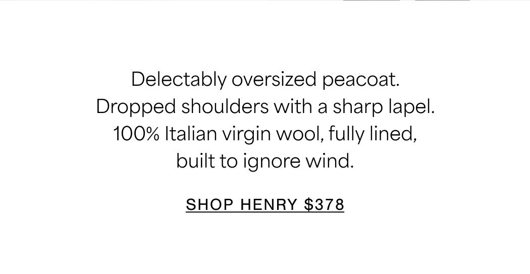 Delectably oversized peacoat. Dropped shoulders with a sharp lapel. 100% Italian virgin wool, fully lined, built to ignore wind. SHOP NOW $378
