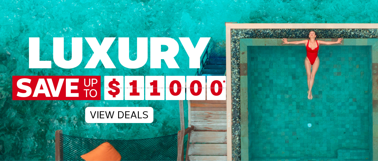 SAVE UP TO $11000* ON LUXURY HOLIDAYS