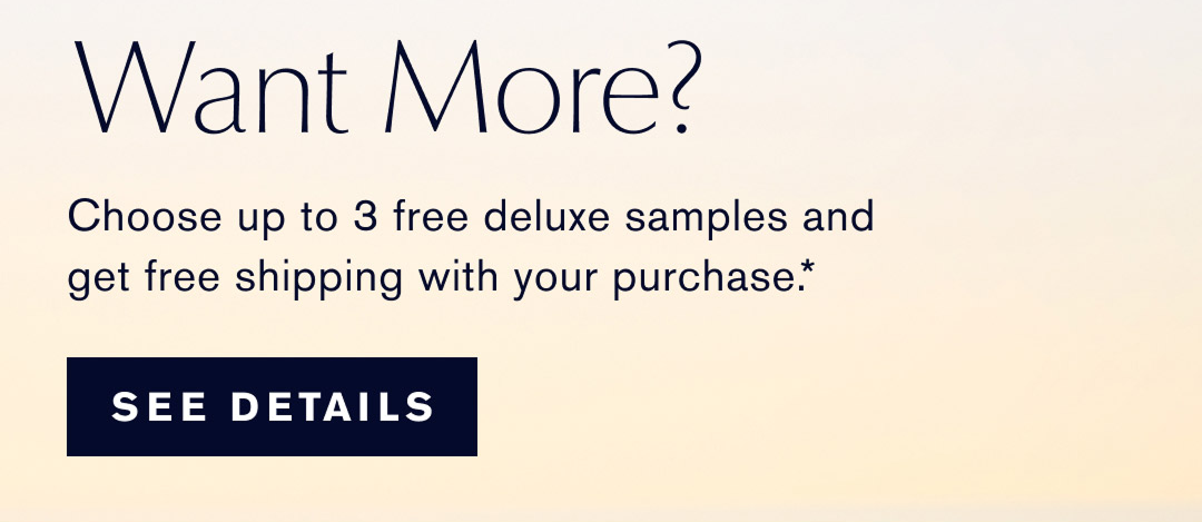 Want more? Choose your 3 free deluxe samples, with oyur purchase.* Plus, free shipping with any $50 purchase* | SEE DETAILS 