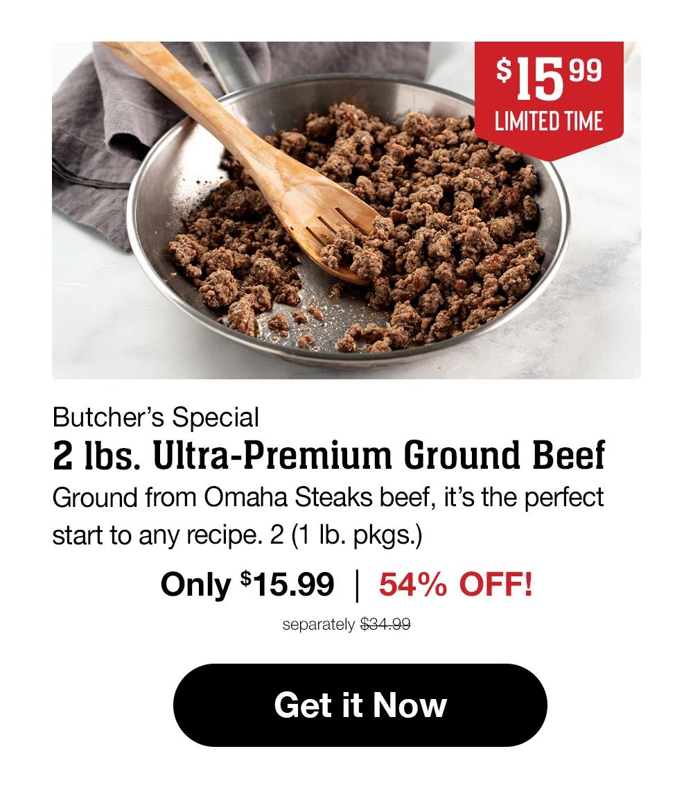 $15.99
LIMITED TIME
Butcher's Special
2 Ibs. Ultra-Premium Ground Beef Ground from Omaha Steaks beef, it's the perfect start to any recipe. 2 (1 Ib. pkgs.)
Only $15.99 | 54% OFF!
separately $34.99
Get it Now