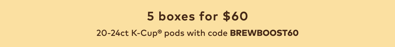 5 boxes of 20-24ct K-Cup® pods for $60 with code BREWBOOST60