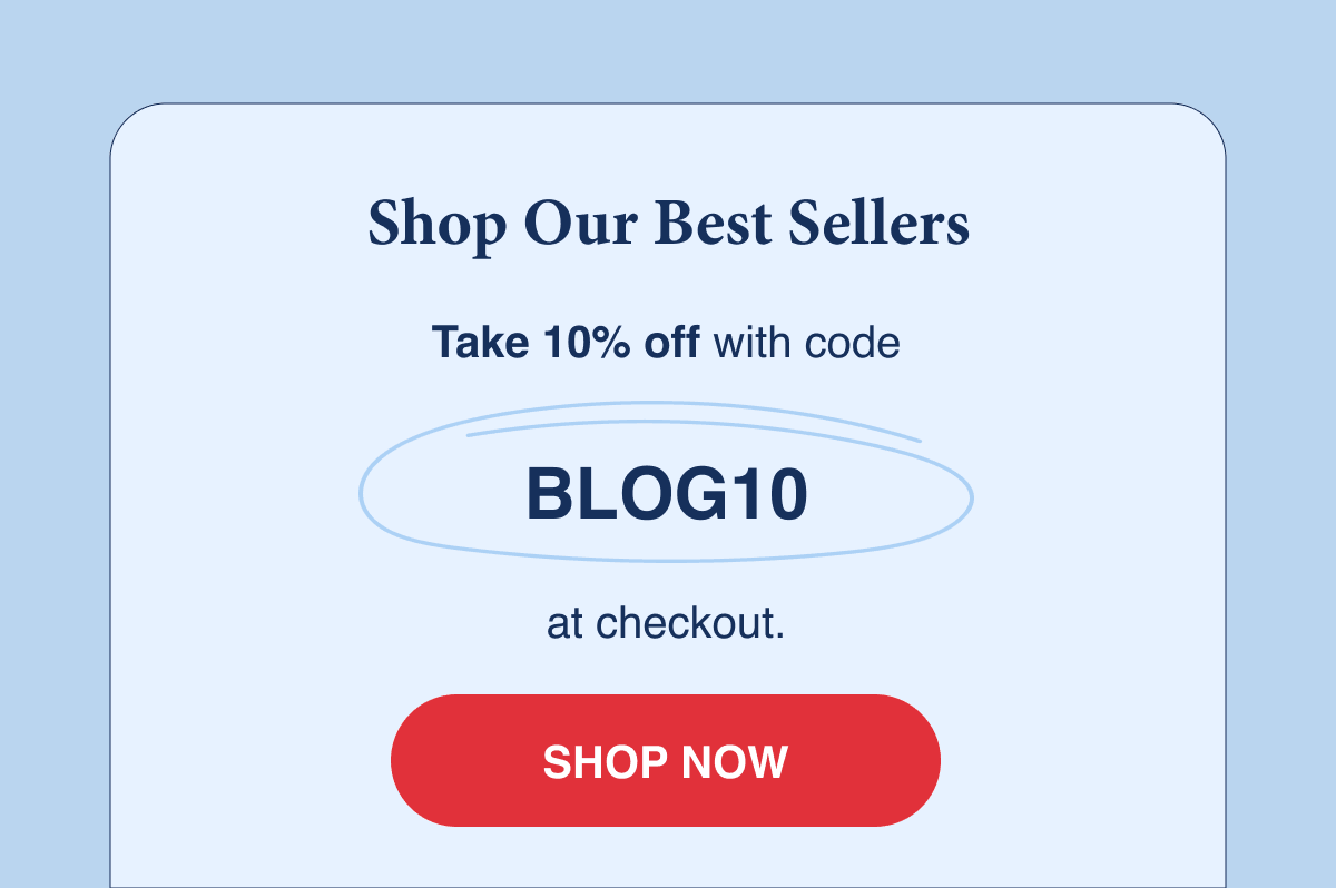 Shop Our Best Sellers with 10% OFF using code BLOG10
