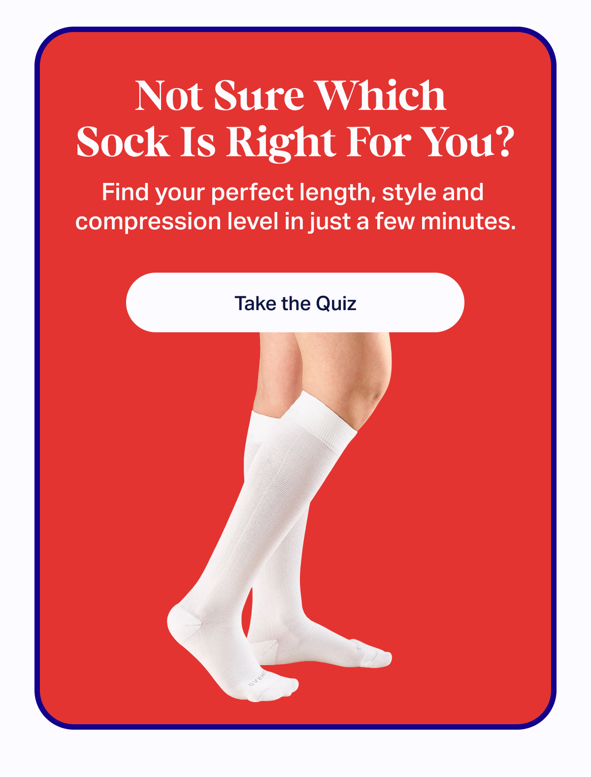Not Sure Which Sock Is Right For You? | Find your perfect length, style and compression level in just a few minutes. | Take the Quiz