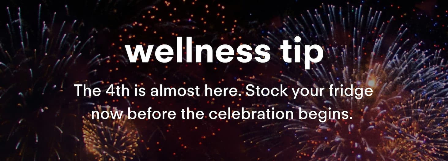 Wellness Tip: The 4th is&nbsp;almost here. Stock your fridge now before the celebration begins.&nbsp;