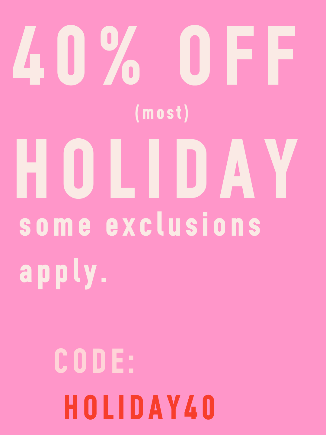 40% OFF MOST HOLIDAY CODE: HOLIDAY40
