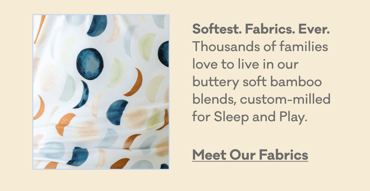 Softest. Fabrics. Ever. Thousands of families love to live in our buttery soft bamboo blends, custom-milled for Sleep and Play. | Meet Our Fabrics
