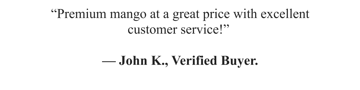 “Premium mango at a great price with excellent customer service!”   — John K., Verified Buyer.