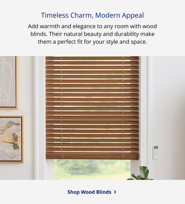 Timeless Charm, Modern Appeal | Add warmth and elegance to any room with wood blinds. Their natural beauty and durability make them a perfect fit for your style and space. | SHOP WOOD BLINDS >