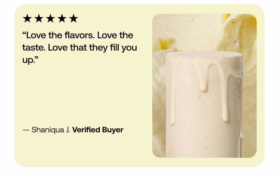 ★★★★★ “Love the flavors. Love the taste. Love that they fill you up.”  — Shaniqua J. Verified Buyer