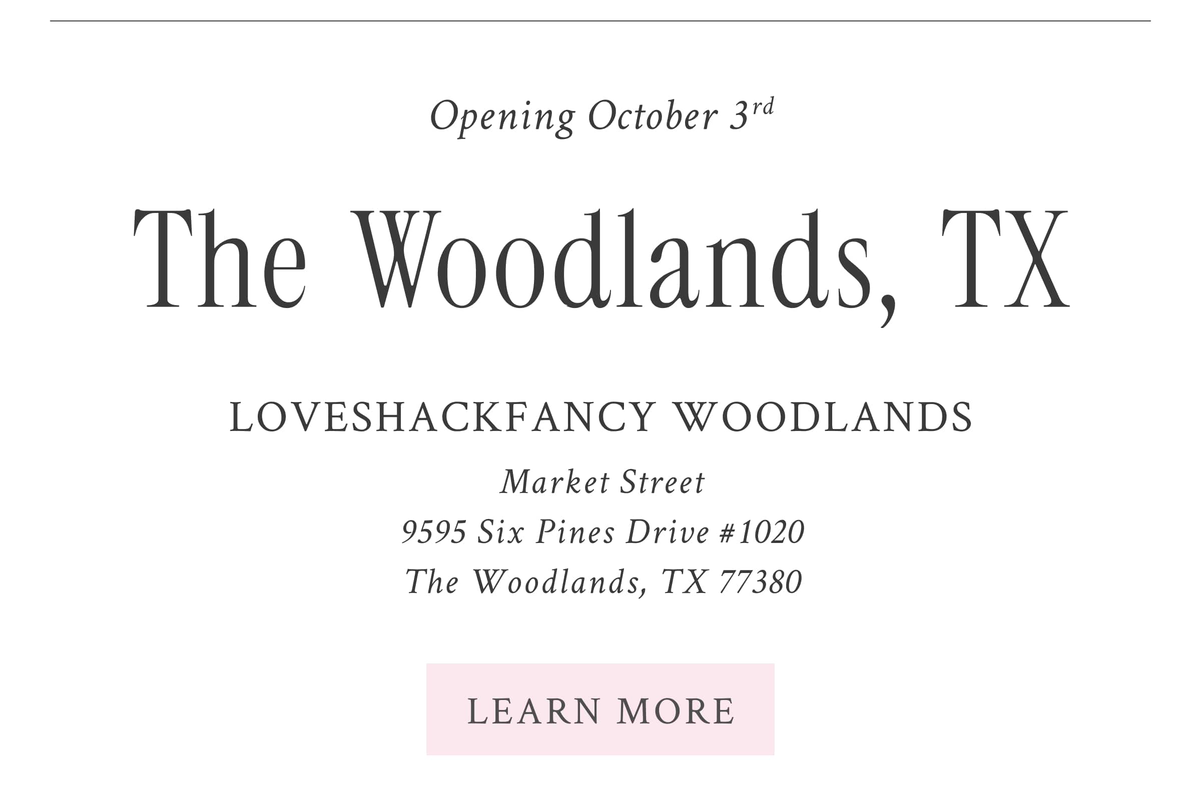 The Woodlands, TX Opening October 3rd  LoveShackFancy Woodlands  9595 Six Pines Drive #1020 The Woodlands, TX 77380 <LEARN MORE>