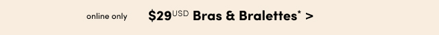 Online Only | $29USD Bras & Bralettes* >