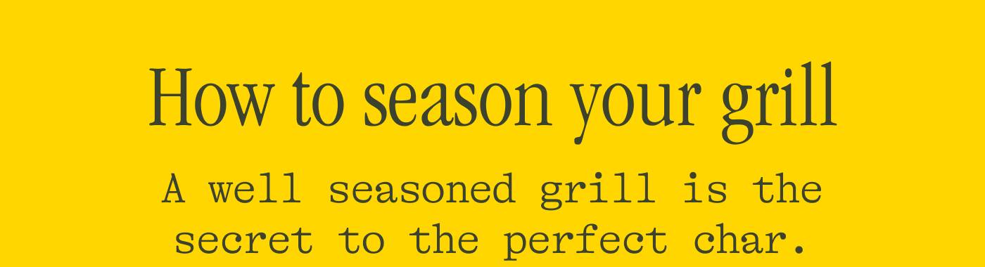 How to season your grill A well seasoned grill is the secret to the perfect char. 