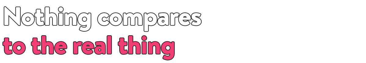 Subheading text that says, 'Nothing compares to the real thing'