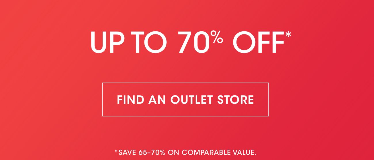 UP TO 70% OFF* | FIND AN OUTLET STORE | *SAVE 65-70% ON COMPARABLE VALUE.