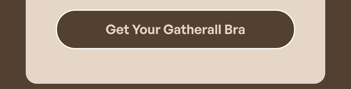 [GET YOUR GATHERALL BRA]
